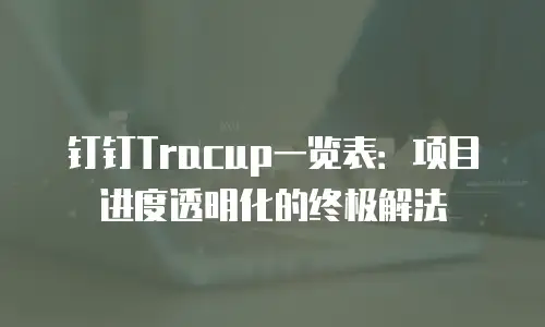 钉钉Tracup一览表：项目进度透明化的终极解法