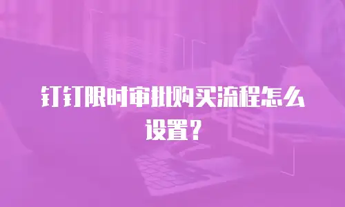 钉钉限时审批购买流程怎么设置？