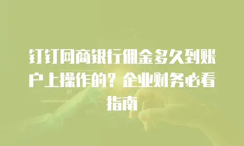 钉钉网商银行佣金多久到账户上操作的？企业财务必看指南