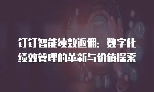 钉钉智能绩效返佣：数字化绩效管理的革新与价值探索