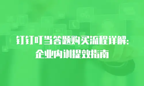 钉钉叮当答题购买流程详解：企业内训提效指南