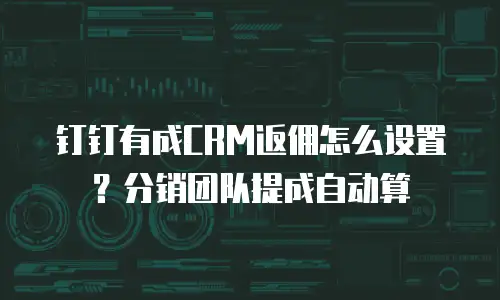 钉钉有成CRM返佣怎么设置？分销团队提成自动算