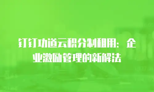 钉钉功道云积分制租用：企业激励管理的新解法