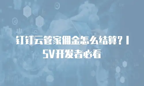 钉钉云管家佣金怎么结算？ISV开发者必看
