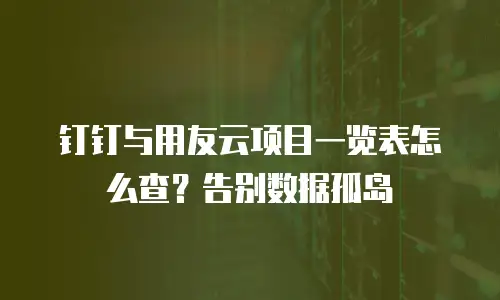 钉钉与用友云项目一览表怎么查？告别数据孤岛