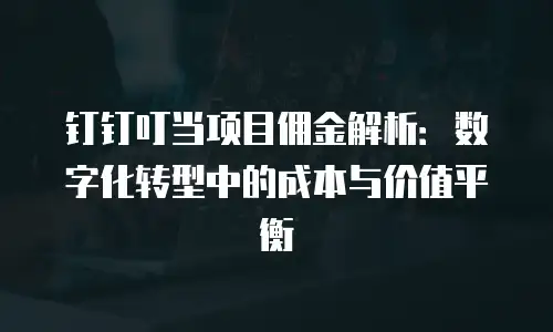 钉钉叮当项目佣金解析：数字化转型中的成本与价值平衡