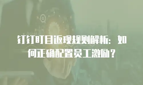 钉钉盯目返现规则解析：如何正确配置员工激励？