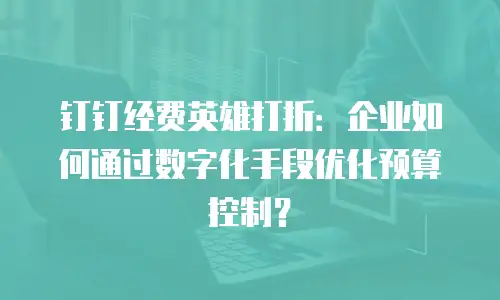 钉钉经费英雄打折：企业如何通过数字化手段优化预算控制？