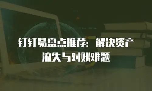 钉钉易盘点推荐：解决资产流失与对账难题