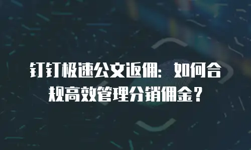 钉钉极速公文返佣：如何合规高效管理分销佣金？