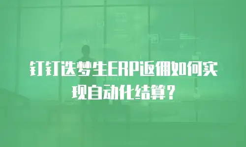 钉钉迭梦生ERP返佣如何实现自动化结算？