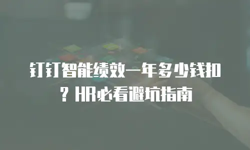 钉钉智能绩效一年多少钱扣？HR必看避坑指南