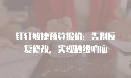 钉钉敏捷预算报价：告别反复修改，实现秒级响应