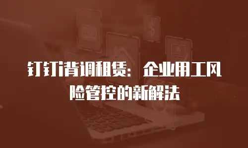 钉钉i背调租赁：企业用工风险管控的新解法
