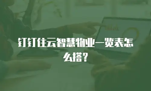 钉钉住云智慧物业一览表怎么搭？
