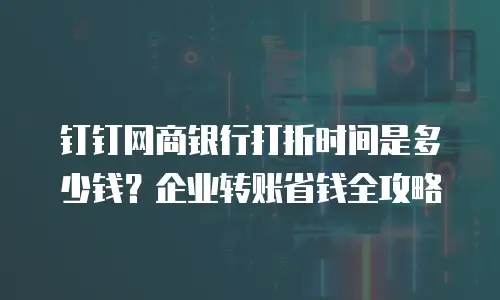 钉钉网商银行打折时间是多少钱？企业转账省钱全攻略