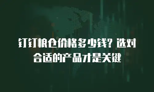 钉钉粮仓价格多少钱？选对合适的产品才是关键