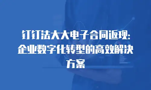 钉钉法大大电子合同返现：企业数字化转型的高效解决方案