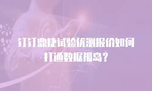 钉钉鼎捷试验优测报价如何打通数据孤岛？