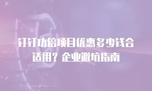 钉钉功倍项目优惠多少钱合适用？企业避坑指南