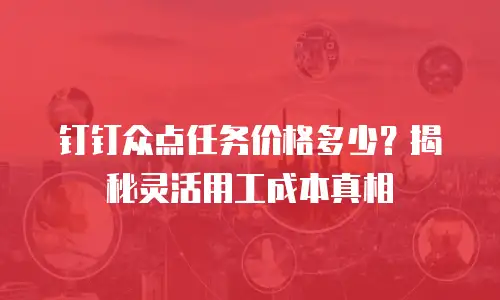 钉钉众点任务价格多少？揭秘灵活用工成本真相