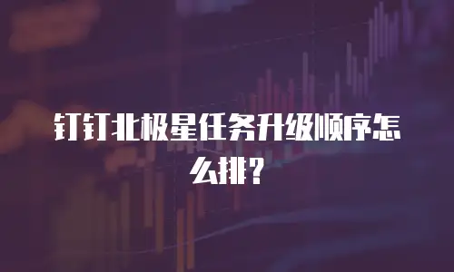 钉钉北极星任务升级顺序怎么排？