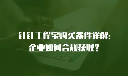 钉钉工程宝购买条件详解：企业如何合规获取？