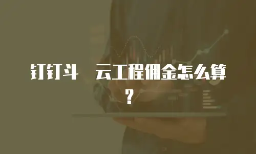 钉钉斗栱云工程佣金怎么算？