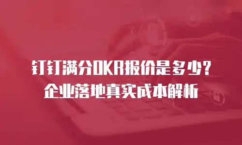 钉钉满分OKR报价是多少？企业落地真实成本解析