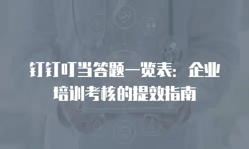 钉钉叮当答题一览表：企业培训考核的提效指南