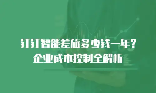 钉钉智能差旅多少钱一年？企业成本控制全解析