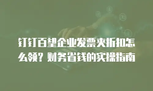 钉钉百望企业发票夹折扣怎么领？财务省钱的实操指南