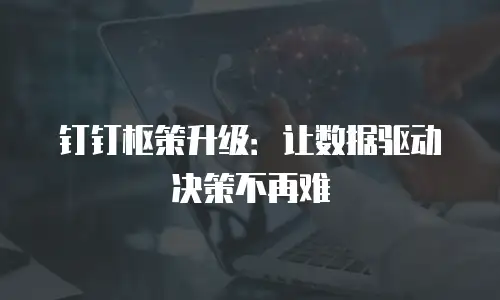 钉钉枢策升级：让数据驱动决策不再难