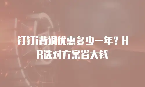 钉钉i背调优惠多少一年？HR选对方案省大钱