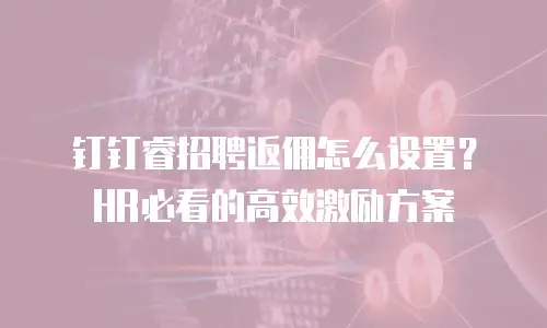 钉钉睿招聘返佣怎么设置？HR必看的高效激励方案