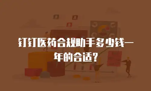 钉钉医药合规助手多少钱一年的合适？