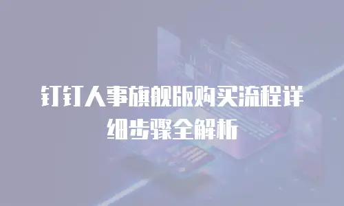 钉钉人事旗舰版购买流程详细步骤全解析