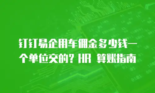 钉钉易企用车佣金多少钱一个单位交的？HR 算账指南