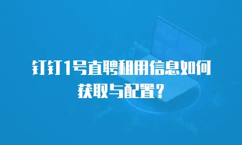 钉钉1号直聘租用信息如何获取与配置？