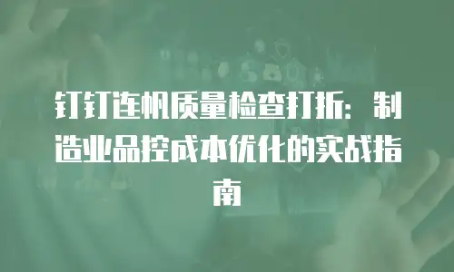 钉钉连帆质量检查打折：制造业品控成本优化的实战指南