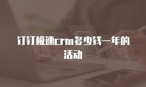 钉钉极速crm多少钱一年的活动