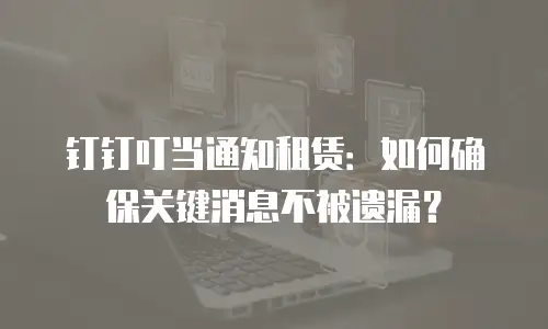 钉钉叮当通知租赁：如何确保关键消息不被遗漏？