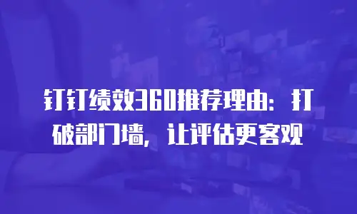 钉钉绩效360推荐理由：打破部门墙，让评估更客观