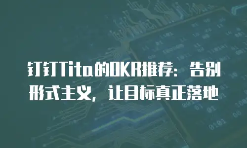 钉钉Tita的OKR推荐：告别形式主义，让目标真正落地