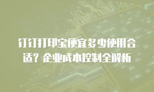 钉钉打印宝便宜多少使用合适？企业成本控制全解析