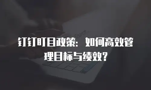 钉钉盯目政策：如何高效管理目标与绩效？