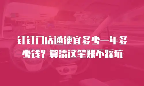 钉钉门店通便宜多少一年多少钱？算清这笔账不踩坑