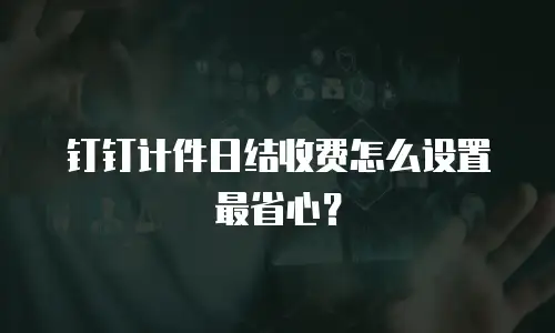 钉钉计件日结收费怎么设置最省心？