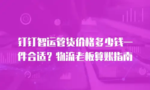 钉钉智运管货价格多少钱一件合适？物流老板算账指南