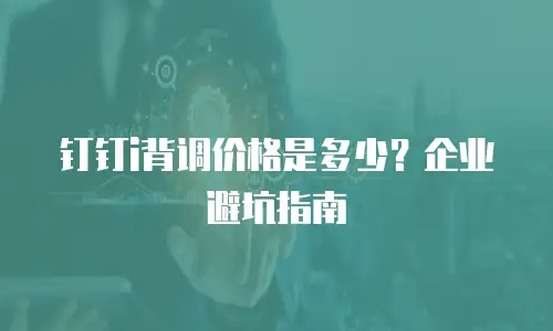 钉钉i背调价格是多少？企业避坑指南